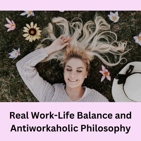 Real Work-Life Balance and Antiworkaholic Philosophy