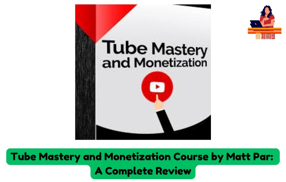 Tube Mastery and Monetization Course by Matt Par A Complete Review